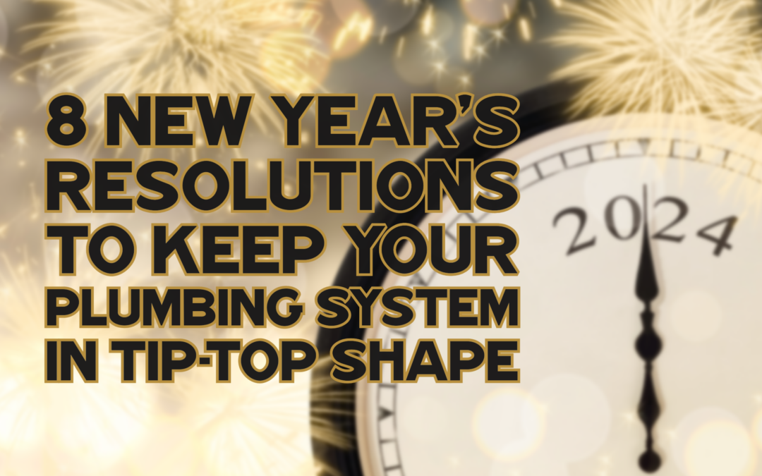 8 NEW YEAR’S RESOLUTIONS TO KEEP YOUR PLUMBING SYSTEM IN TIP-TOP SHAPE    